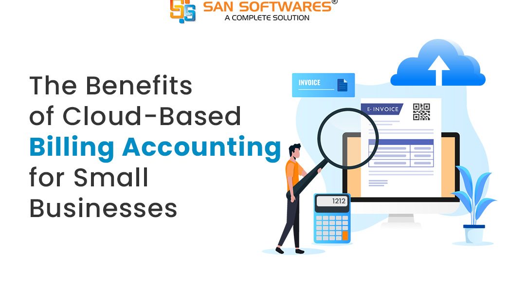 The Benefits of Cloud-Based Billing Accounting Software for Small Businesses